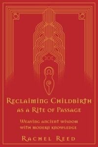 Reclaiming Childbirth as a Rite of Passage by Rachel Reed